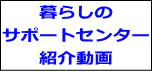 　　暮らしの サポートセンター 　　紹介動画